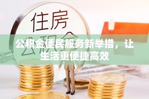 新罗公积金便民服务新举措，让生活更便捷高效