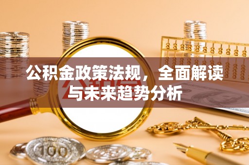 新罗公积金政策法规，全面解读与未来趋势分析