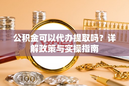 新罗公积金可以代办提取吗？详解政策与实操指南