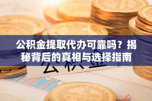 新罗公积金提取代办可靠吗？揭秘背后的真相与选择指南