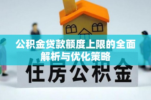 新罗公积金贷款额度上限的全面解析与优化策略