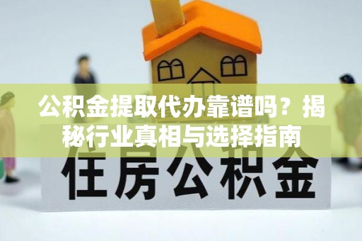 新罗公积金提取代办靠谱吗？揭秘行业真相与选择指南