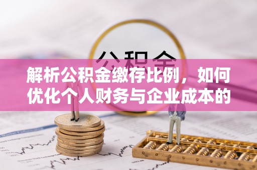 新罗解析公积金缴存比例，如何优化个人财务与企业成本的平衡点