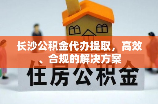 新罗长沙公积金代办提取，高效、合规的解决方案
