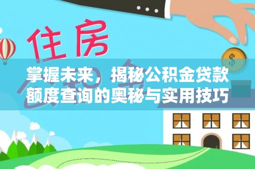 新罗掌握未来，揭秘公积金贷款额度查询的奥秘与实用技巧