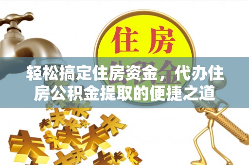 新罗轻松搞定住房资金，代办住房公积金提取的便捷之道