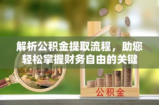 新罗解析公积金提取流程，助您轻松掌握财务自由的关键