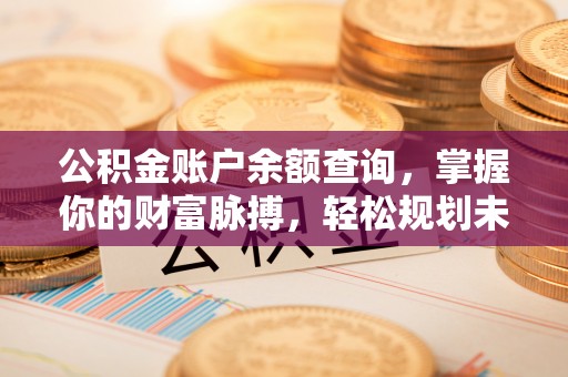 新罗公积金账户余额查询，掌握你的财富脉搏，轻松规划未来