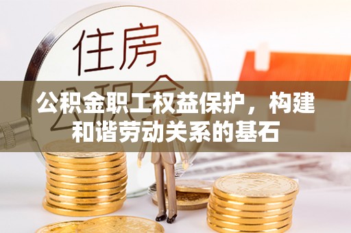 新罗公积金职工权益保护，构建和谐劳动关系的基石