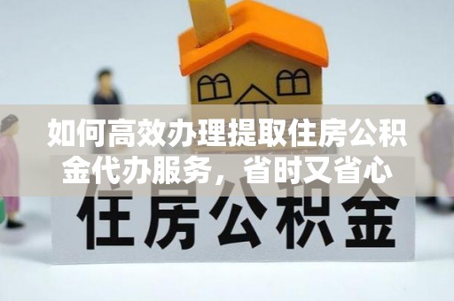 新罗如何高效办理提取住房公积金代办服务，省时又省心