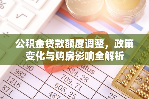 新罗公积金贷款额度调整，政策变化与购房影响全解析