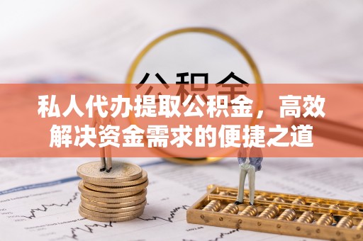 新罗私人代办提取公积金，高效解决资金需求的便捷之道