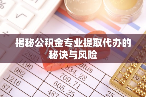 新罗揭秘公积金专业提取代办的秘诀与风险