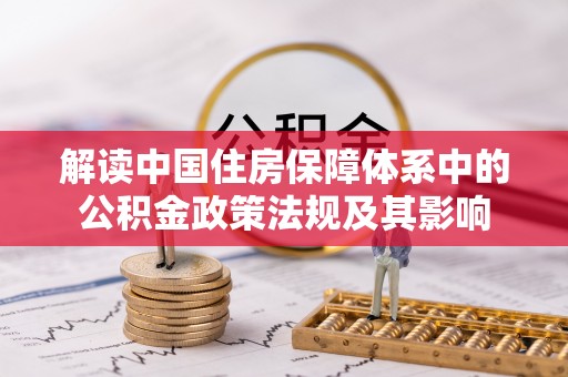 新罗解读中国住房保障体系中的公积金政策法规及其影响
