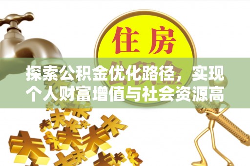 新罗探索公积金优化路径，实现个人财富增值与社会资源高效配置
