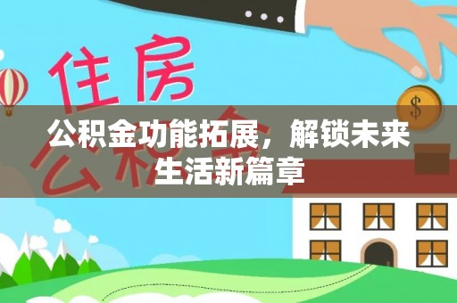 新罗公积金功能拓展，解锁未来生活新篇章