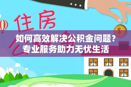 新罗如何高效解决公积金问题？专业服务助力无忧生活