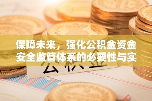 新罗保障未来，强化公积金资金安全监管体系的必要性与实践路径