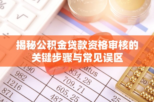 新罗揭秘公积金贷款资格审核的关键步骤与常见误区