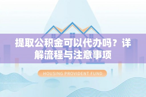 新罗提取公积金可以代办吗？详解流程与注意事项