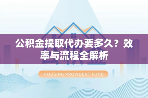 新罗公积金提取代办要多久？效率与流程全解析