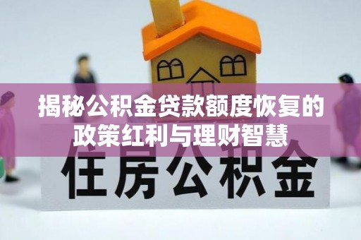 新罗揭秘公积金贷款额度恢复的政策红利与理财智慧