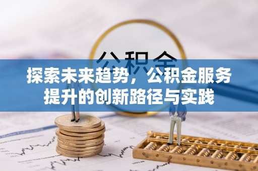 新罗探索未来趋势，公积金服务提升的创新路径与实践