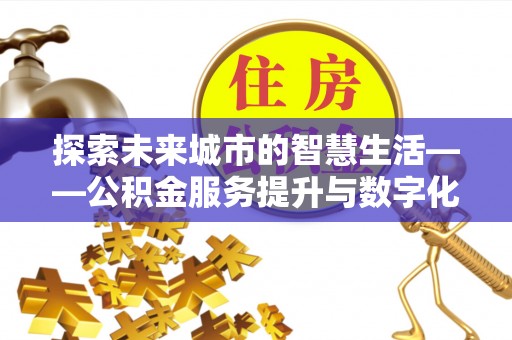 新罗探索未来城市的智慧生活——公积金服务提升与数字化转型的深度结合