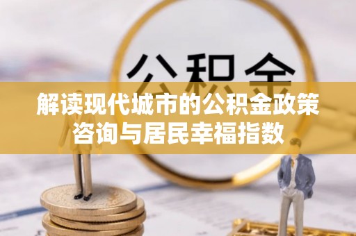新罗解读现代城市的公积金政策咨询与居民幸福指数