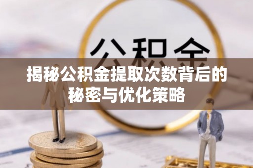 新罗揭秘公积金提取次数背后的秘密与优化策略