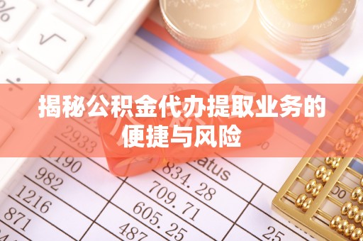 新罗揭秘公积金代办提取业务的便捷与风险