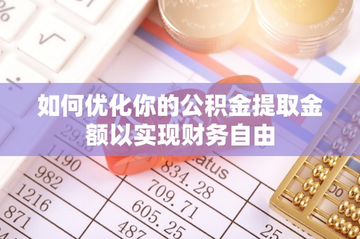新罗如何优化你的公积金提取金额以实现财务自由