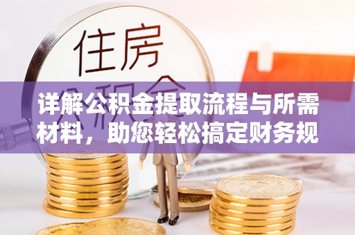 新罗详解公积金提取流程与所需材料，助您轻松搞定财务规划