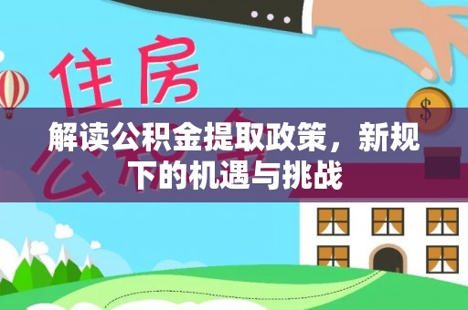 新罗解读公积金提取政策，新规下的机遇与挑战