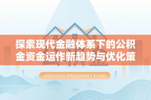 新罗探索现代金融体系下的公积金资金运作新趋势与优化策略