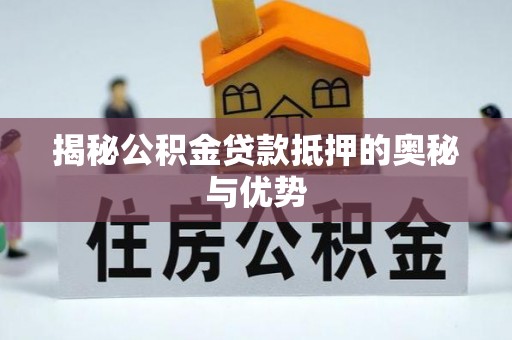 新罗揭秘公积金贷款抵押的奥秘与优势