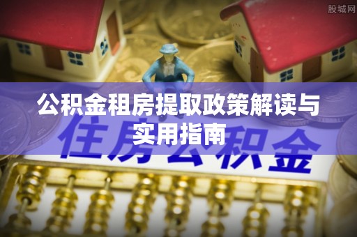 新罗公积金租房提取政策解读与实用指南
