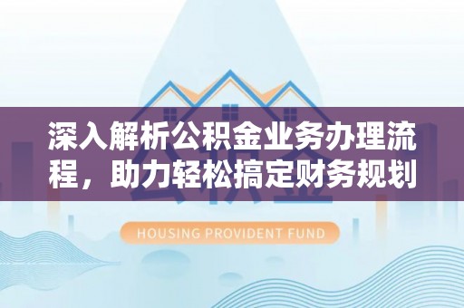 新罗深入解析公积金业务办理流程，助力轻松搞定财务规划