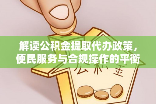新罗解读公积金提取代办政策，便民服务与合规操作的平衡之道