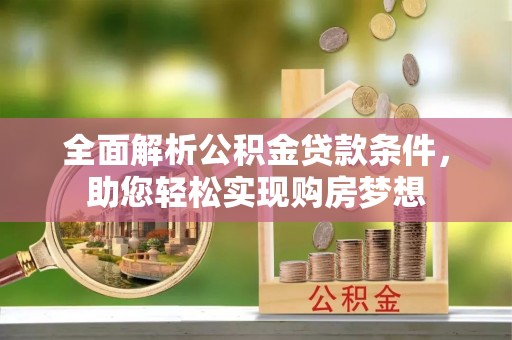 新罗全面解析公积金贷款条件，助您轻松实现购房梦想