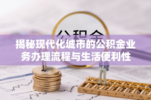 新罗揭秘现代化城市的公积金业务办理流程与生活便利性