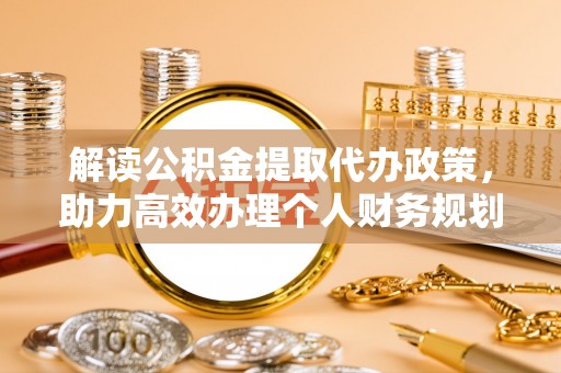 新罗解读公积金提取代办政策，助力高效办理个人财务规划