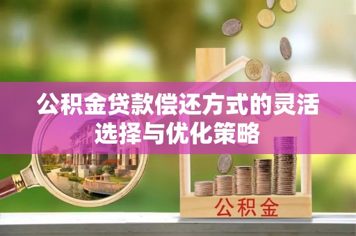 新罗公积金贷款偿还方式的灵活选择与优化策略