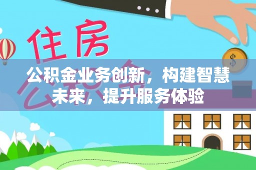 新罗公积金业务创新，构建智慧未来，提升服务体验