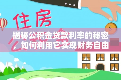 新罗揭秘公积金贷款利率的秘密，如何利用它实现财务自由？