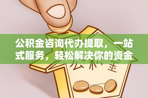 新罗公积金咨询代办提取，一站式服务，轻松解决你的资金难题