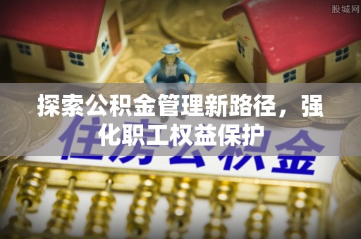 新罗探索公积金管理新路径，强化职工权益保护