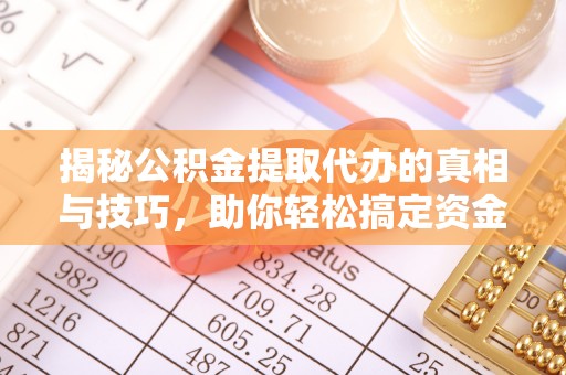 新罗揭秘公积金提取代办的真相与技巧，助你轻松搞定资金流动问题