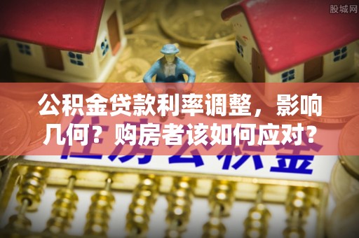 新罗公积金贷款利率调整，影响几何？购房者该如何应对？