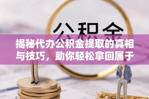 新罗揭秘代办公积金提取的真相与技巧，助你轻松拿回属于你的钱